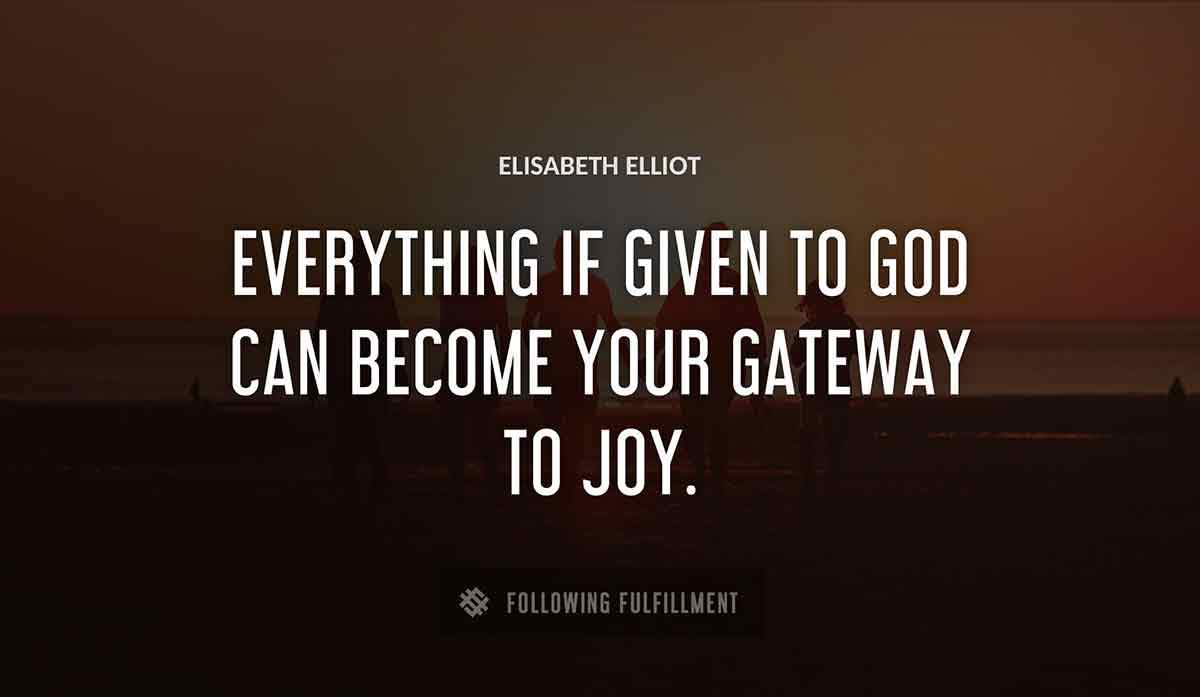 everything if given to god can become your gateway to joy Elisabeth Elliot quote