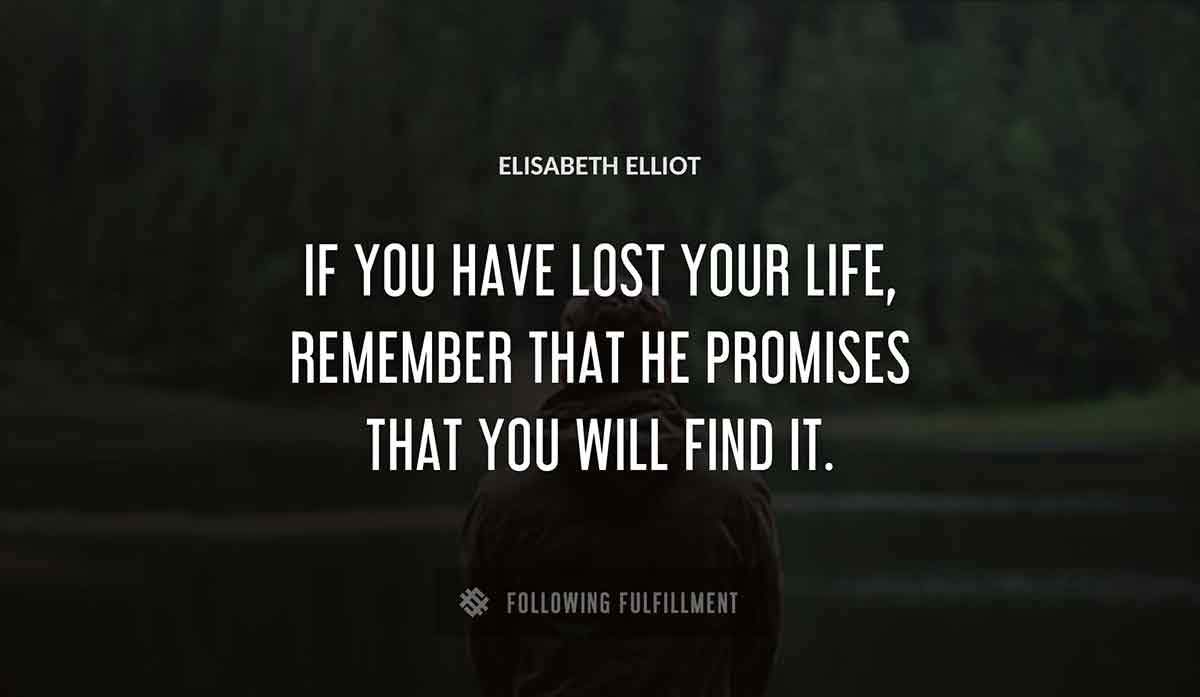 if you have lost your life remember that he promises that you will find it Elisabeth Elliot quote
