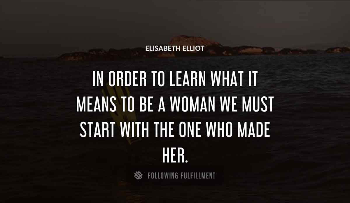 in order to learn what it means to be a woman we must start with the one who made her Elisabeth Elliot quote