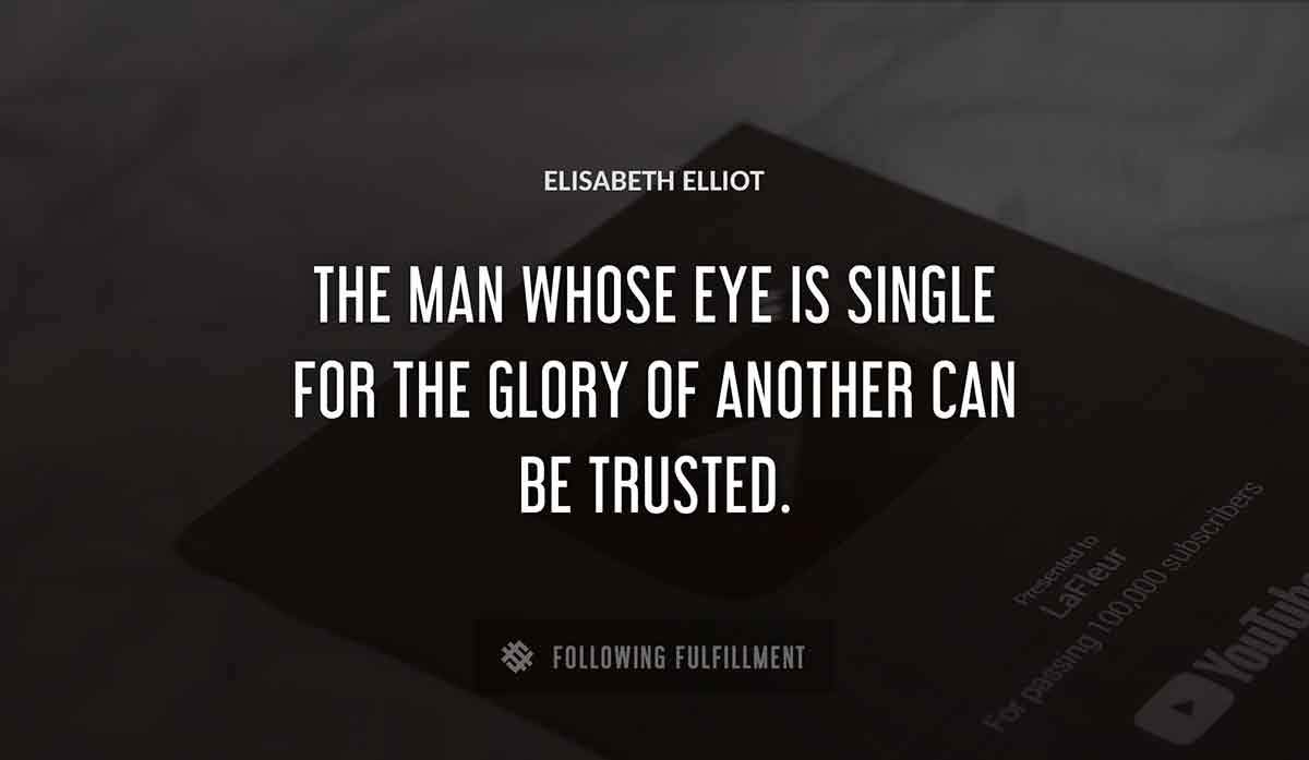 the man whose eye is single for the glory of another can be trusted Elisabeth Elliot quote