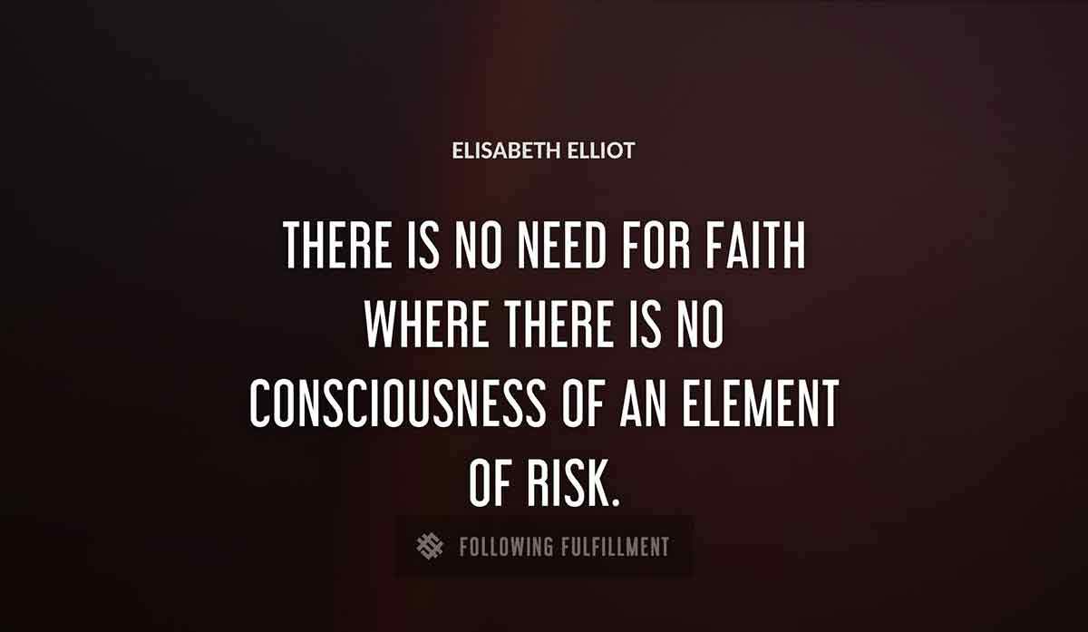 there is no need for faith where there is no consciousness of an element of risk Elisabeth Elliot quote