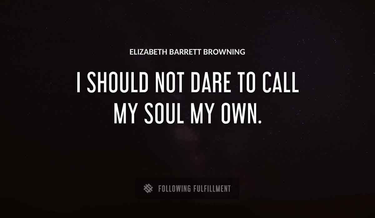 i should not dare to call my soul my own Elizabeth Barrett Browning quote