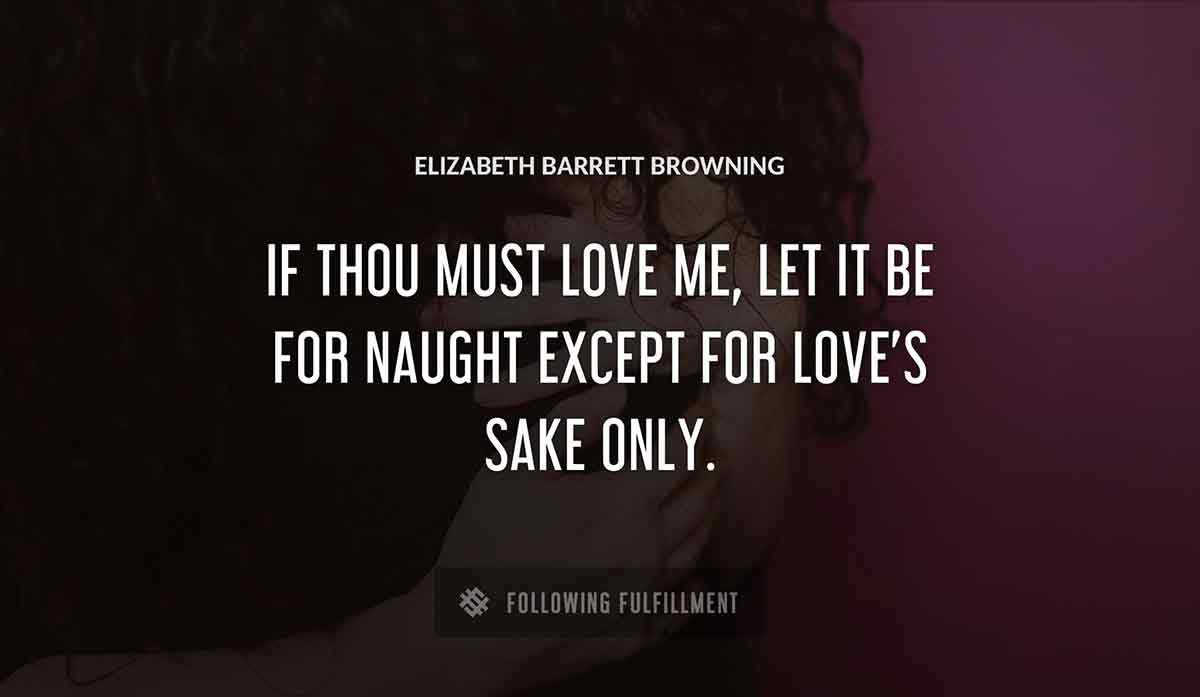 if thou must love me let it be for naught except for love s sake only Elizabeth Barrett Browning quote