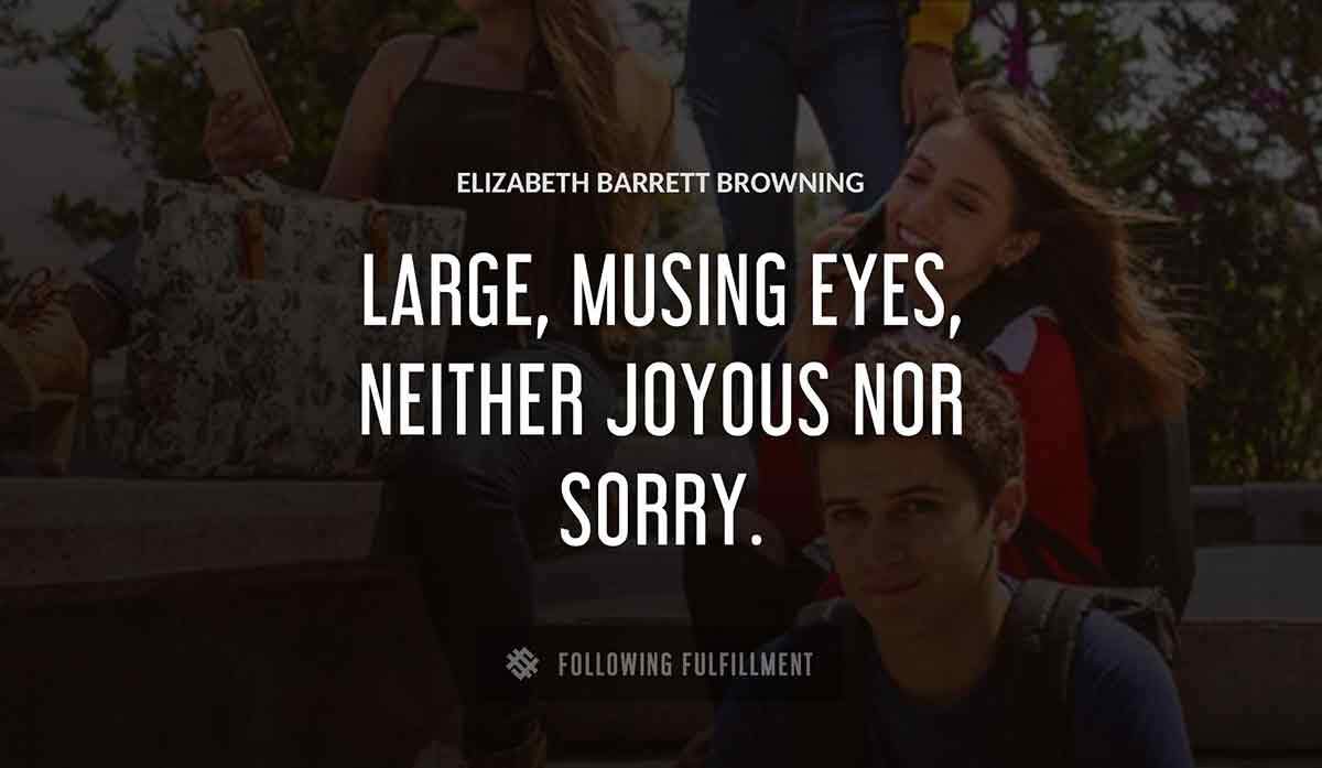 large musing eyes neither joyous nor sorry Elizabeth Barrett Browning quote