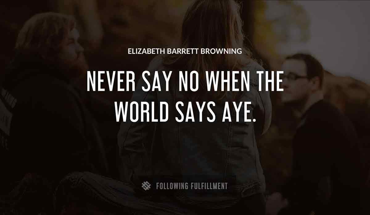 never say no when the world says aye Elizabeth Barrett Browning quote
