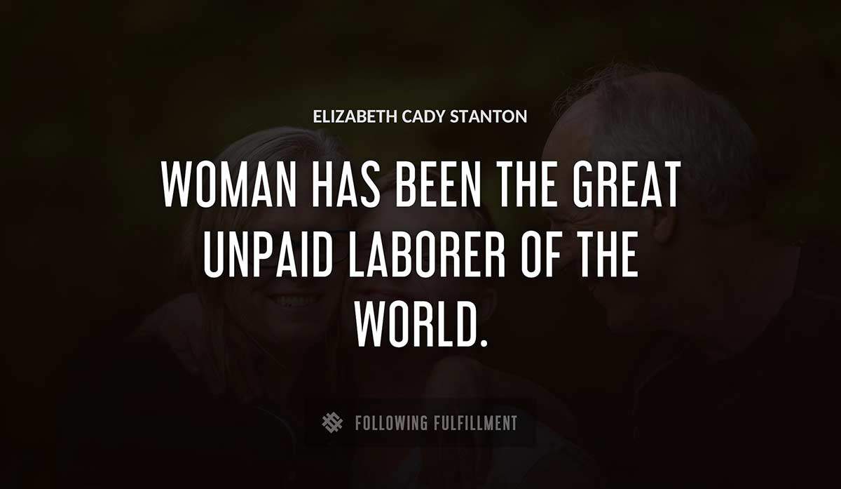 woman has been the great unpaid laborer of the world Elizabeth Cady Stanton quote
