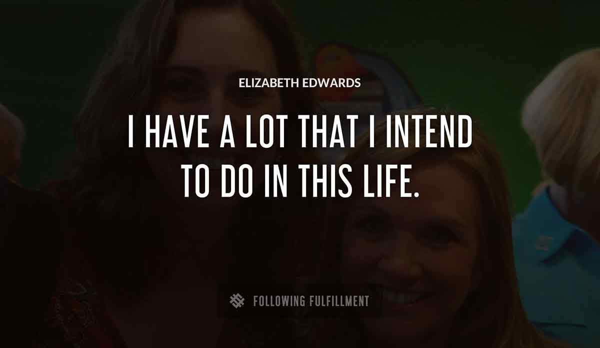 i have a lot that i intend to do in this life Elizabeth Edwards quote
