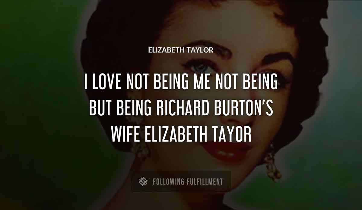 i love not being me not being Elizabeth Taylor but being richard burton s wife elizabeth tayor quote