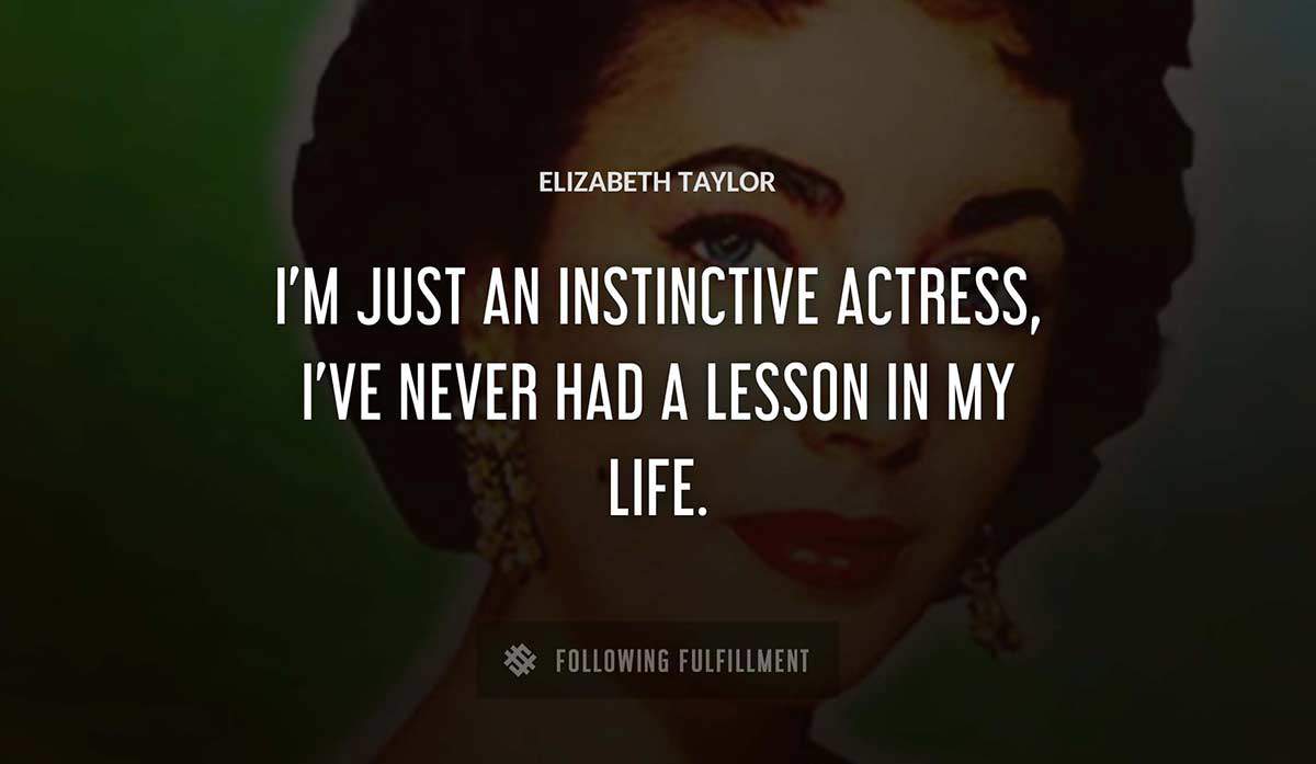 i m just an instinctive actress i ve never had a lesson in my life Elizabeth Taylor quote