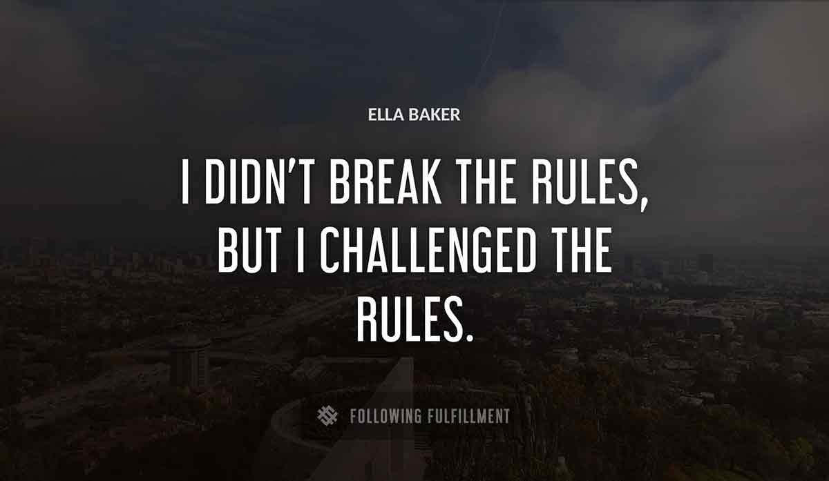 i didn t break the rules but i challenged the rules Ella Baker quote