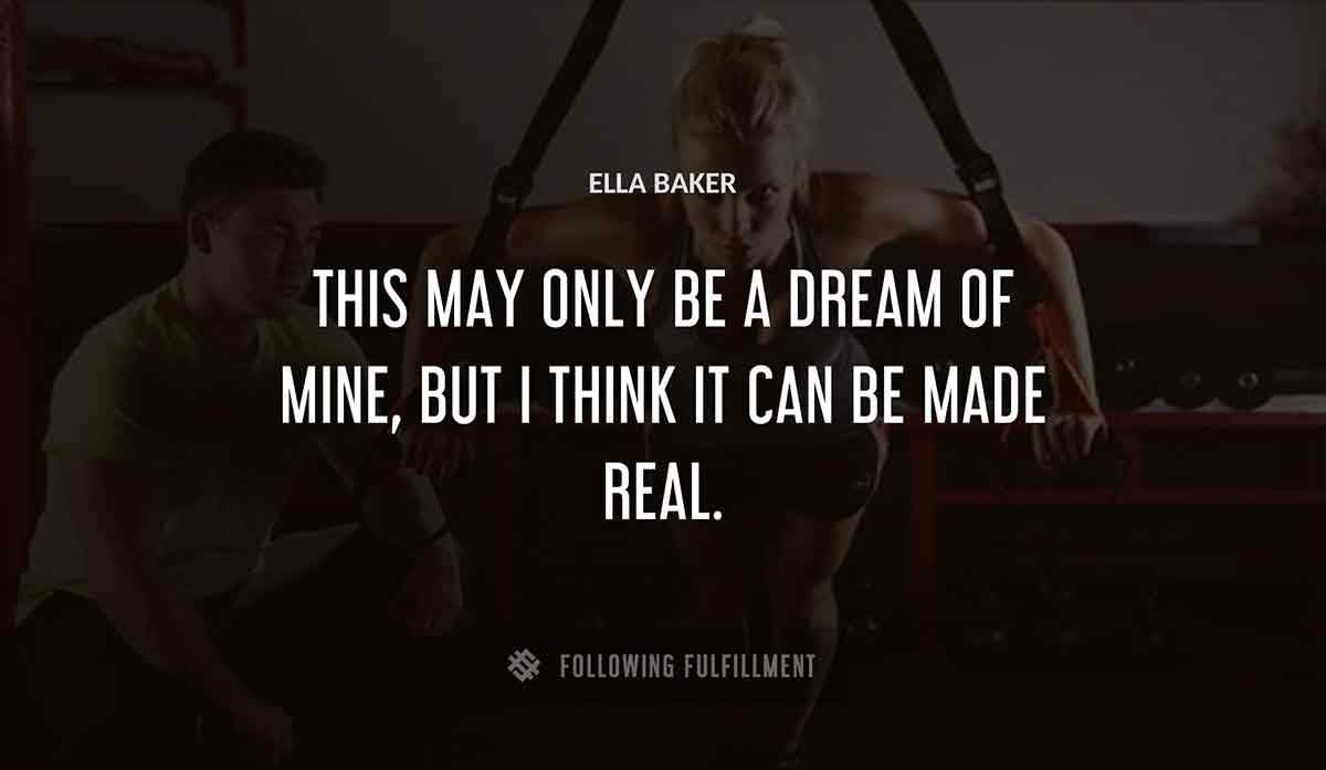 this may only be a dream of mine but i think it can be made real Ella Baker quote
