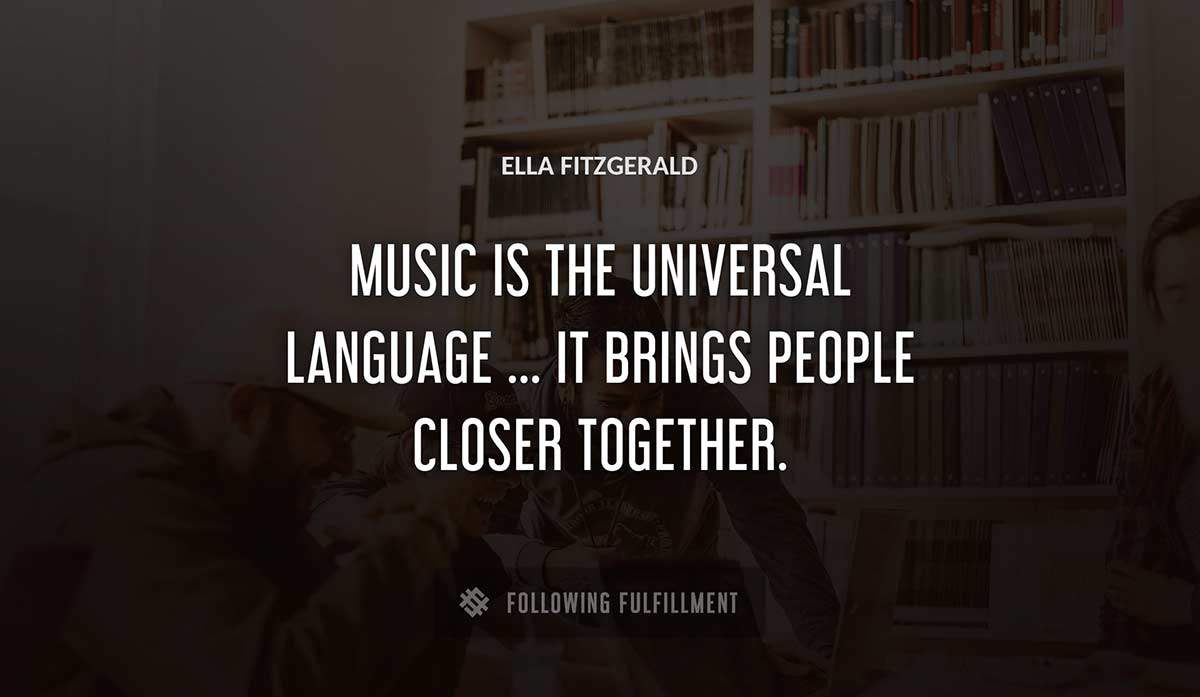 music is the universal language it brings people closer together Ella Fitzgerald quote