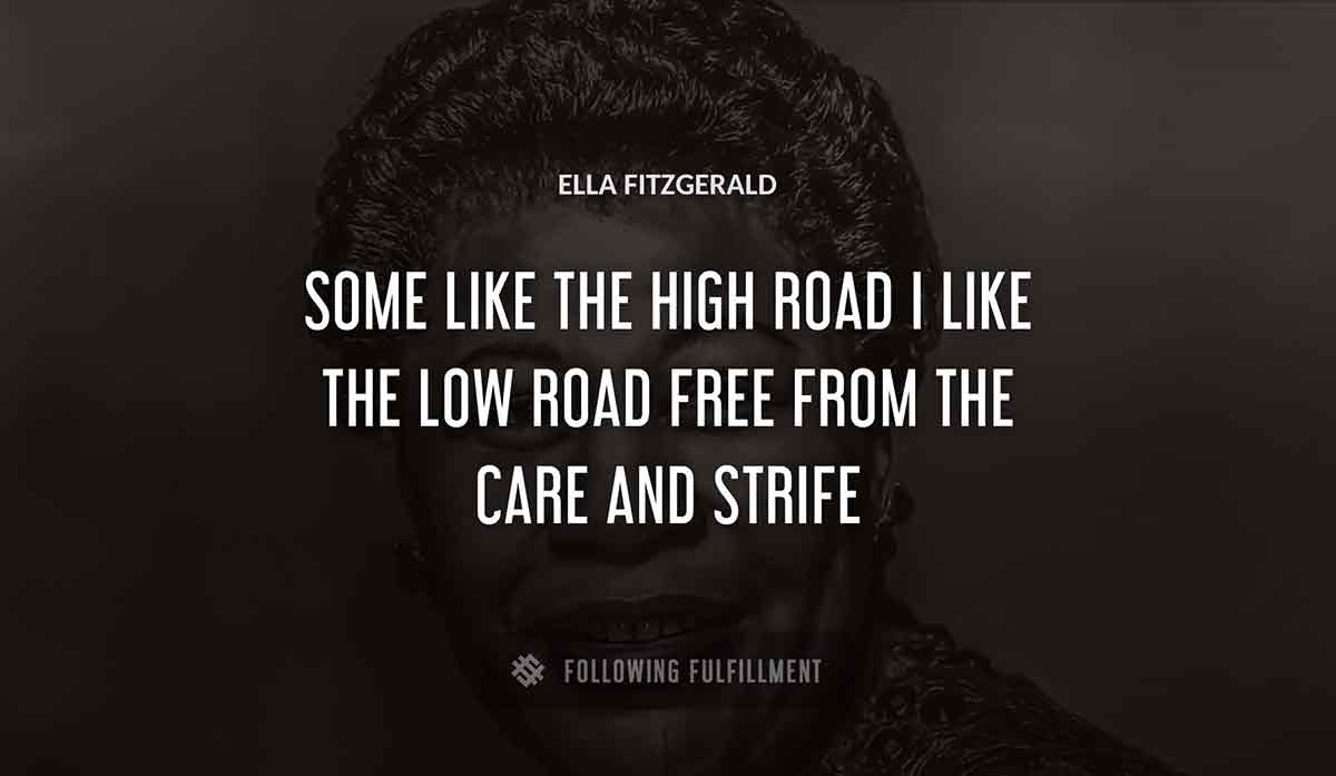 some like the high road i like the low road free from the care and strife Ella Fitzgerald quote