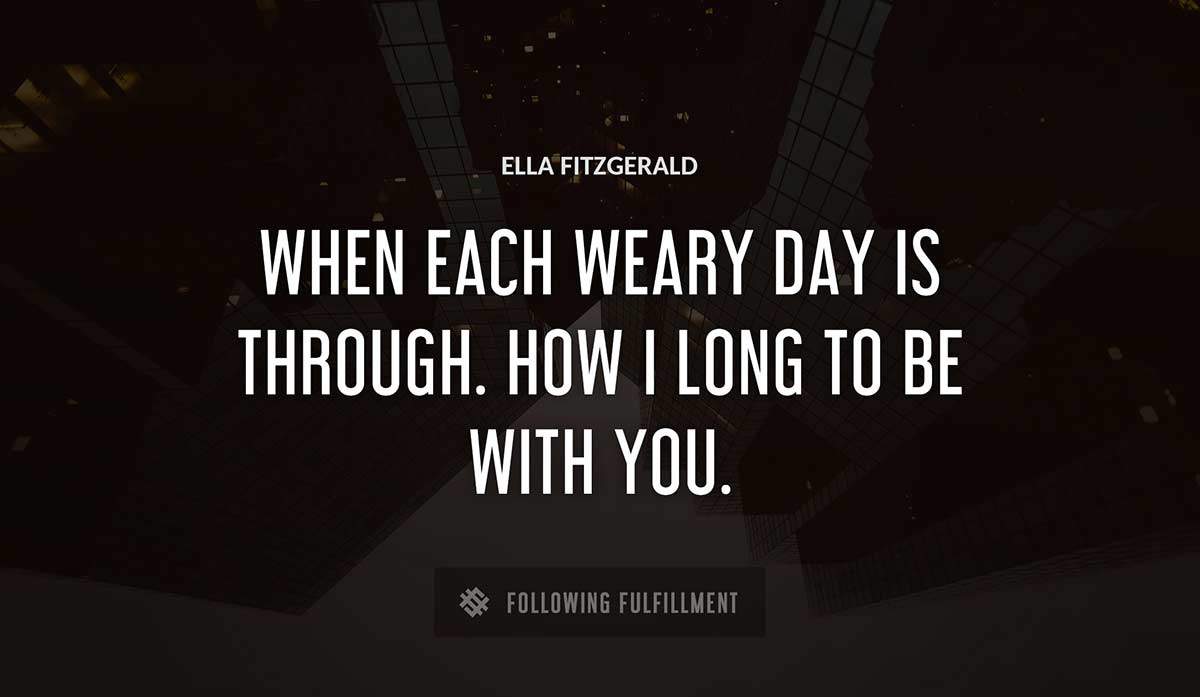 when each weary day is through how i long to be with you Ella Fitzgerald quote