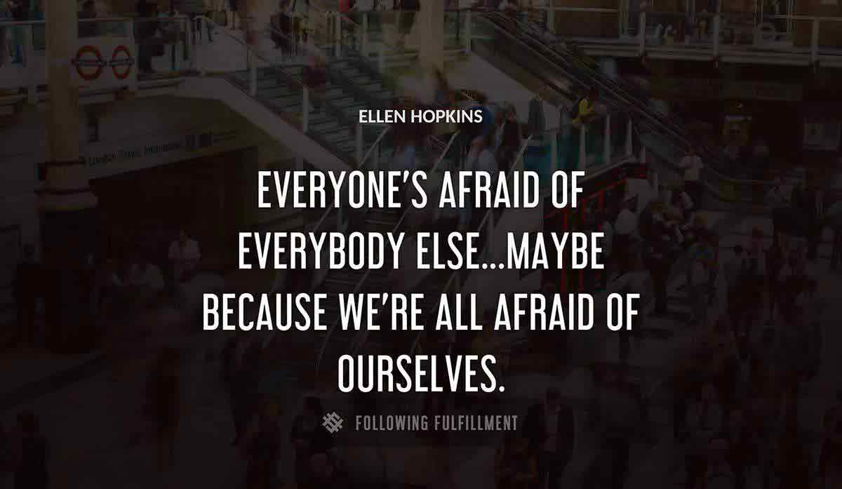 everyone s afraid of everybody else maybe because we re all afraid of ourselves Ellen Hopkins quote