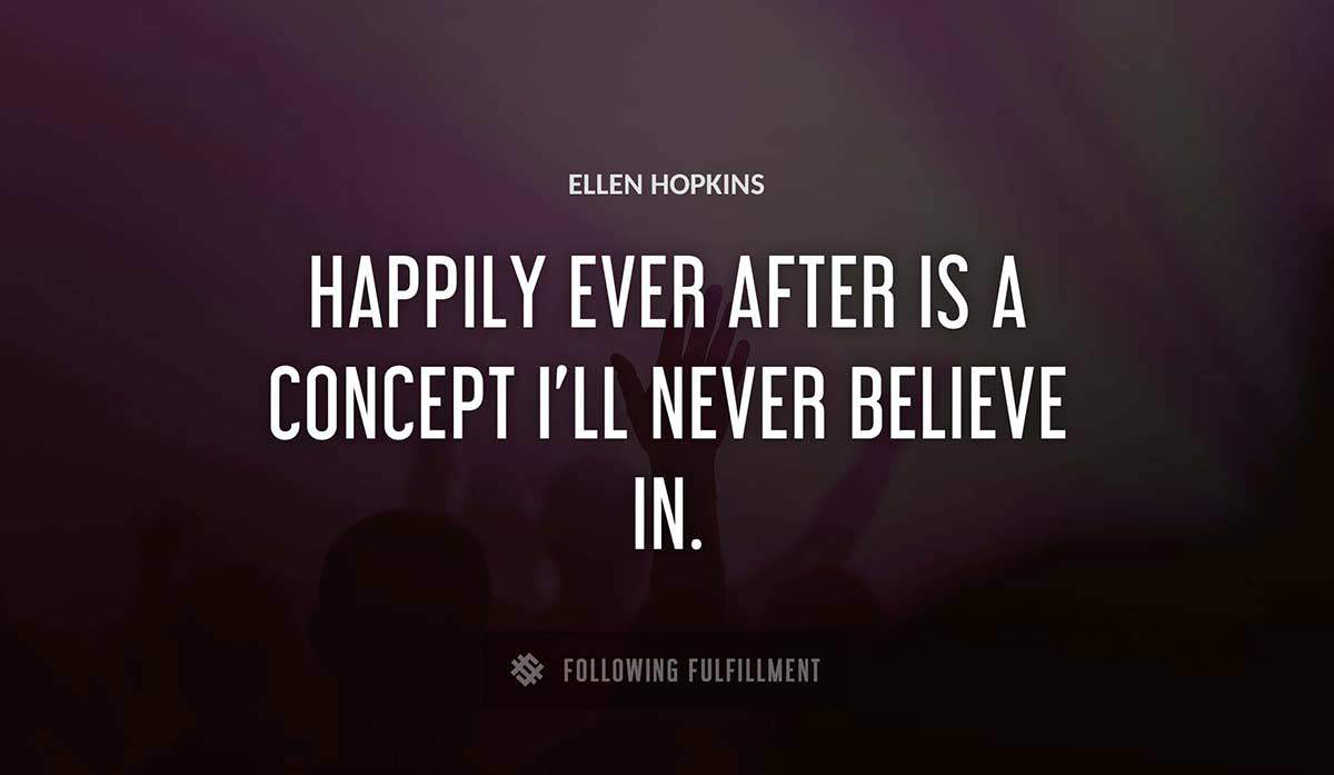happily ever after is a concept i ll never believe in Ellen Hopkins quote