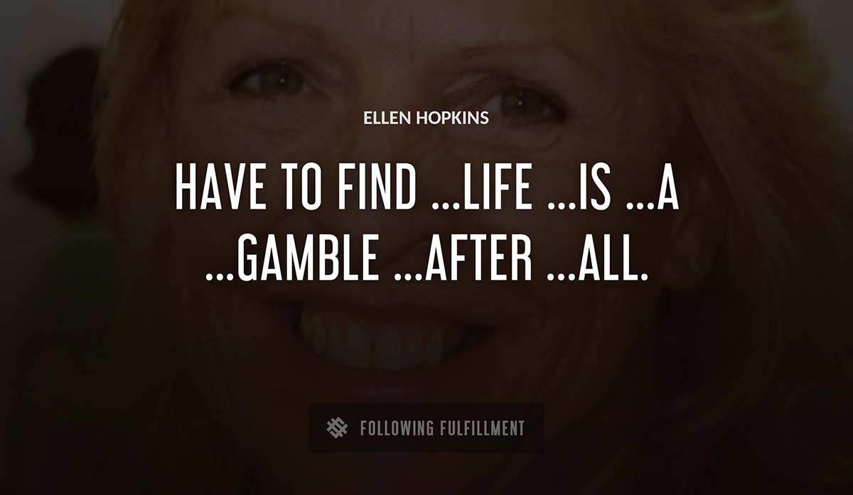 have to find life is a gamble after all Ellen Hopkins quote