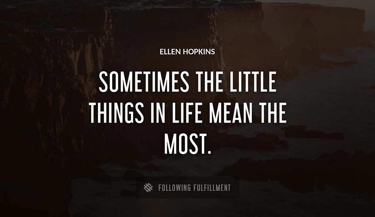 sometimes the little things in life mean the most Ellen Hopkins quote