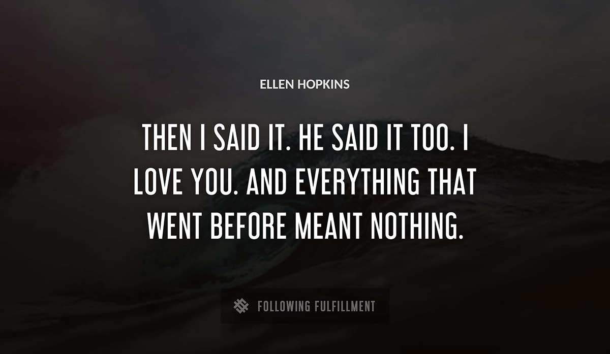 then i said it he said it too i love you and everything that went before meant nothing Ellen Hopkins quote
