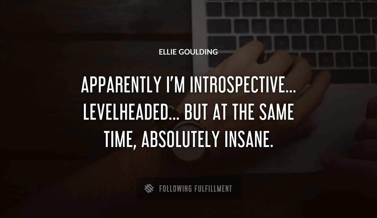 apparently i m introspective levelheaded but at the same time absolutely insane Ellie Goulding quote
