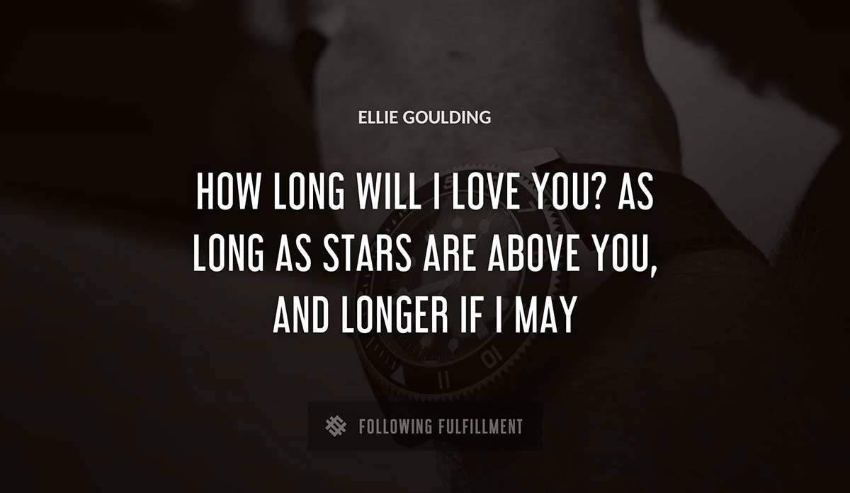 how long will i love you as long as stars are above you and longer if i may Ellie Goulding quote