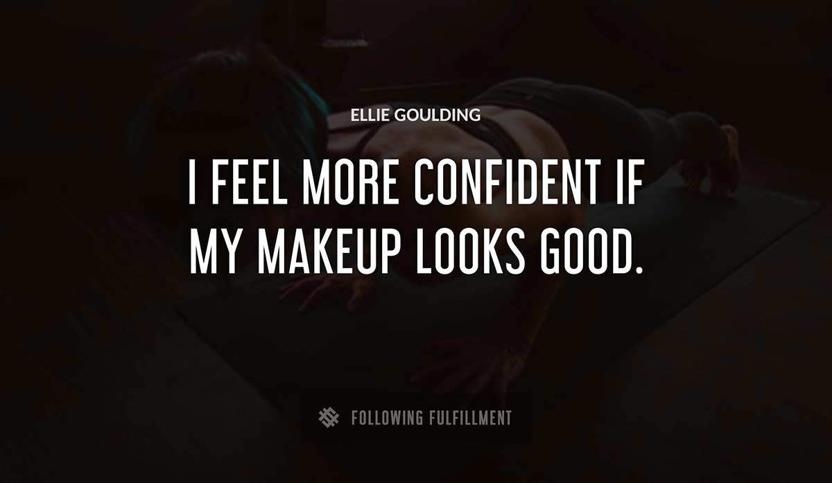 i feel more confident if my makeup looks good Ellie Goulding quote