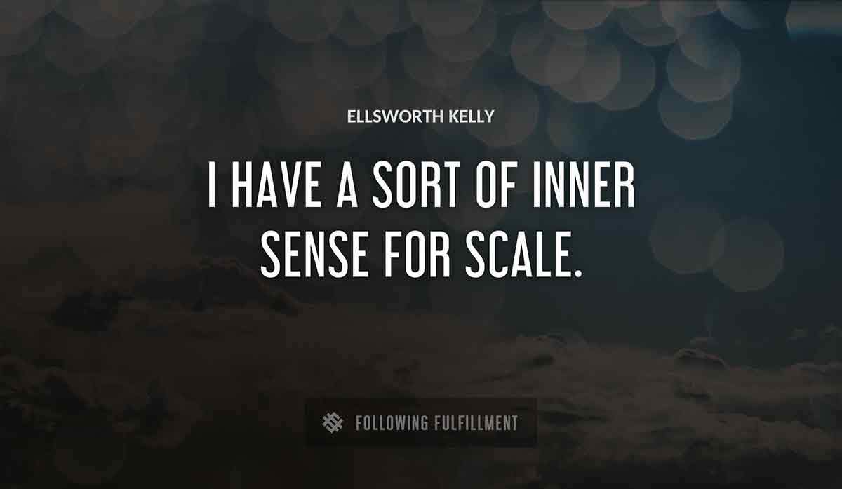 i have a sort of inner sense for scale Ellsworth Kelly quote