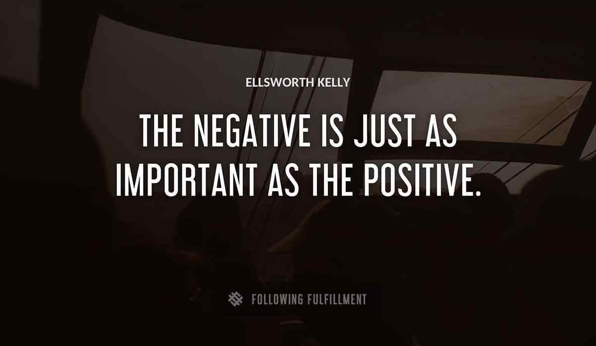 the negative is just as important as the positive Ellsworth Kelly quote