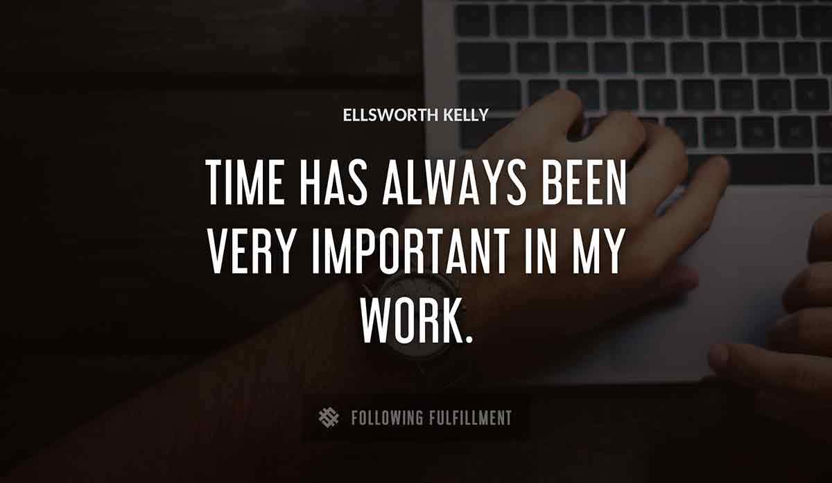 time has always been very important in my work Ellsworth Kelly quote