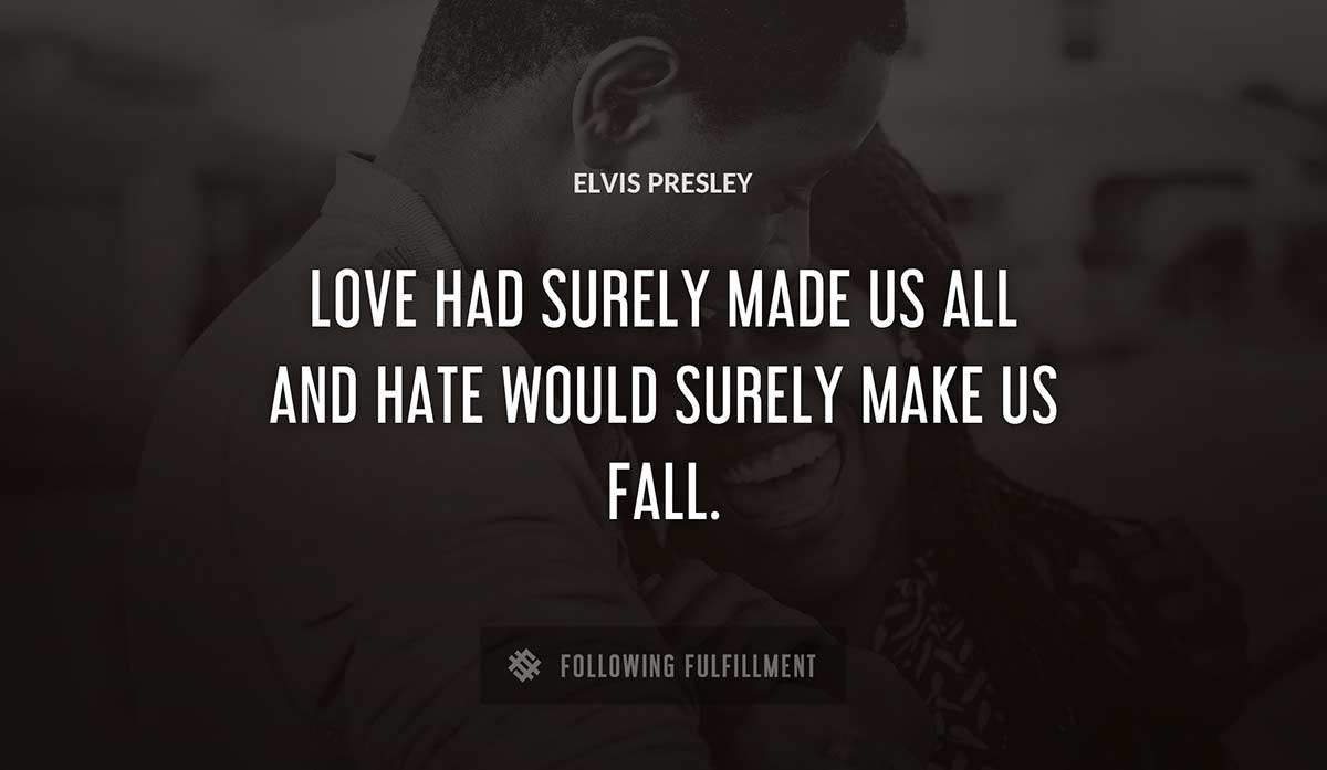 love had surely made us all and hate would surely make us fall Elvis Presley quote