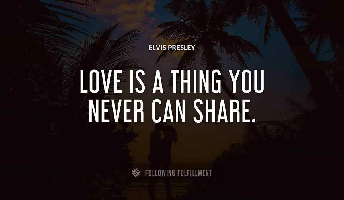 love is a thing you never can share Elvis Presley quote
