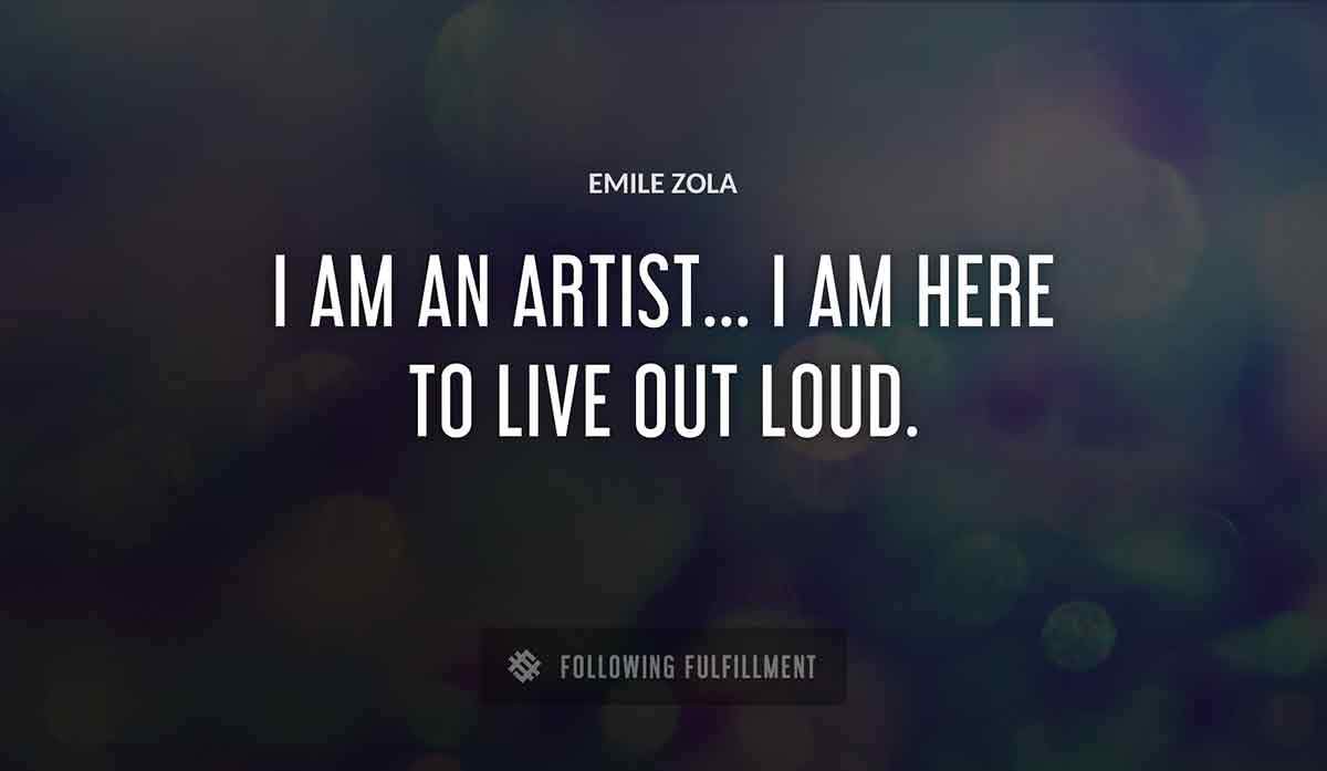 i am an artist i am here to live out loud Emile Zola quote