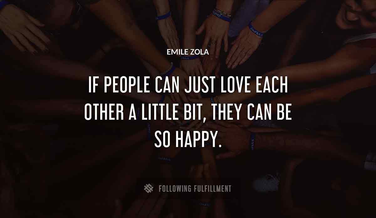 if people can just love each other a little bit they can be so happy Emile Zola quote