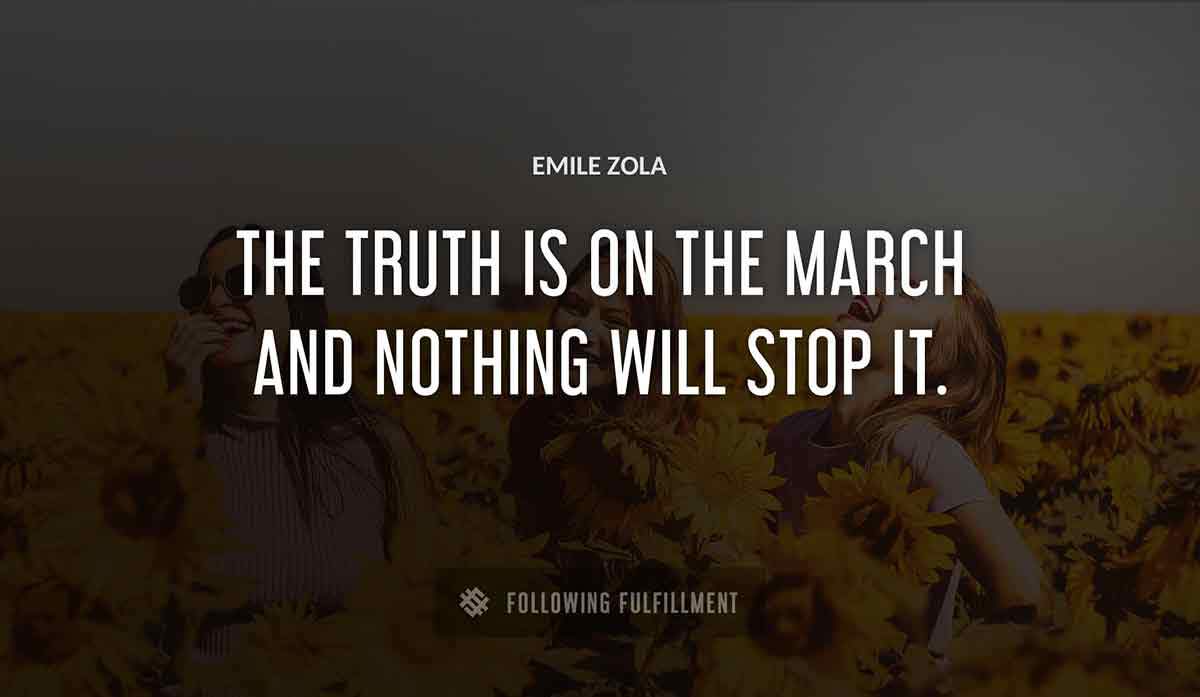 the truth is on the march and nothing will stop it Emile Zola quote