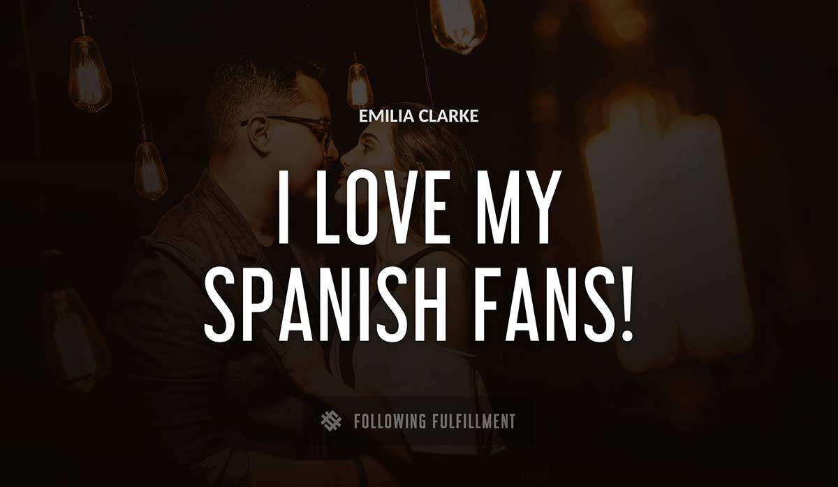 i love my spanish fans Emilia Clarke quote