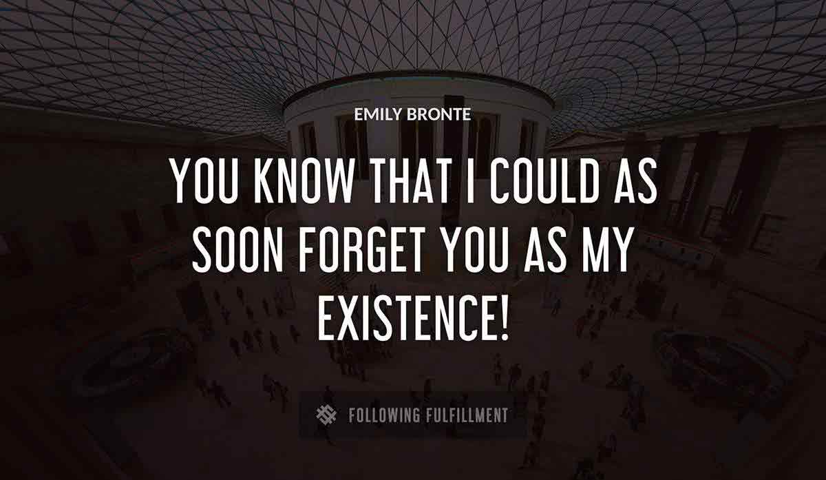 you know that i could as soon forget you as my existence Emily Bronte quote