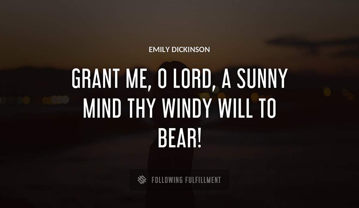 grant me o lord a sunny mind thy windy will to bear Emily Dickinson quote