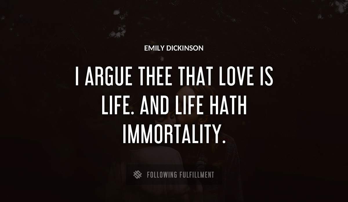 i argue thee that love is life and life hath immortality Emily Dickinson quote