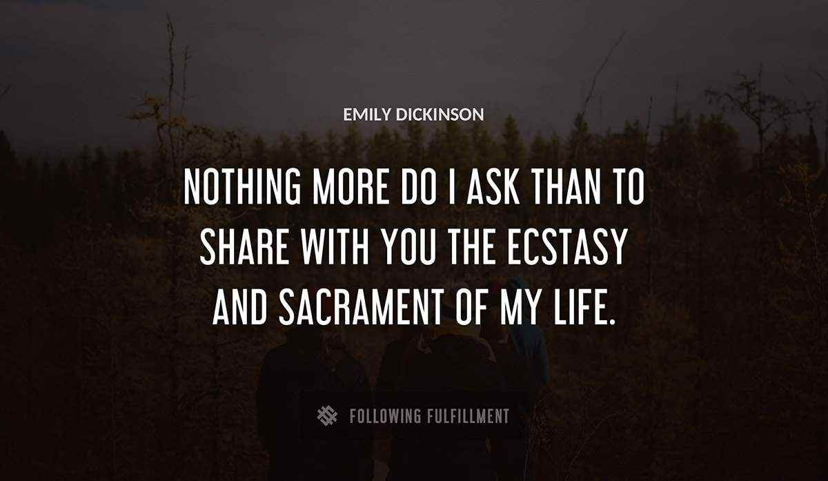 nothing more do i ask than to share with you the ecstasy and sacrament of my life Emily Dickinson quote