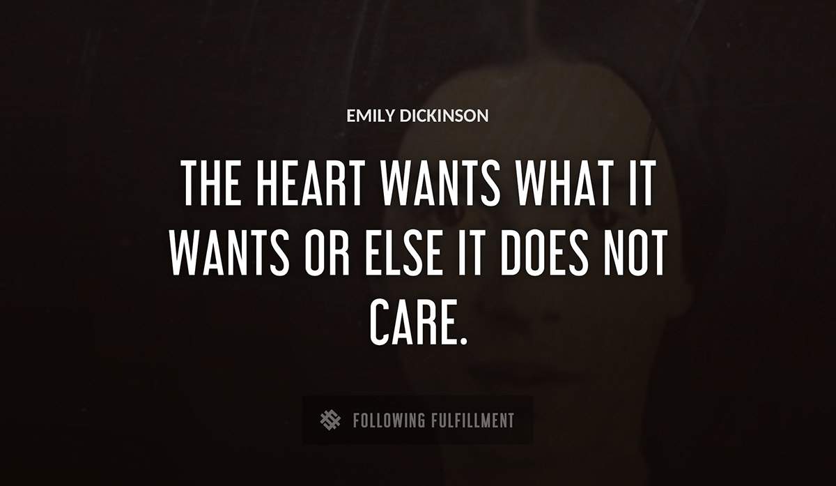 the heart wants what it wants or else it does not care Emily Dickinson quote