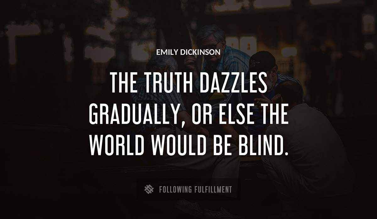 the truth dazzles gradually or else the world would be blind Emily Dickinson quote