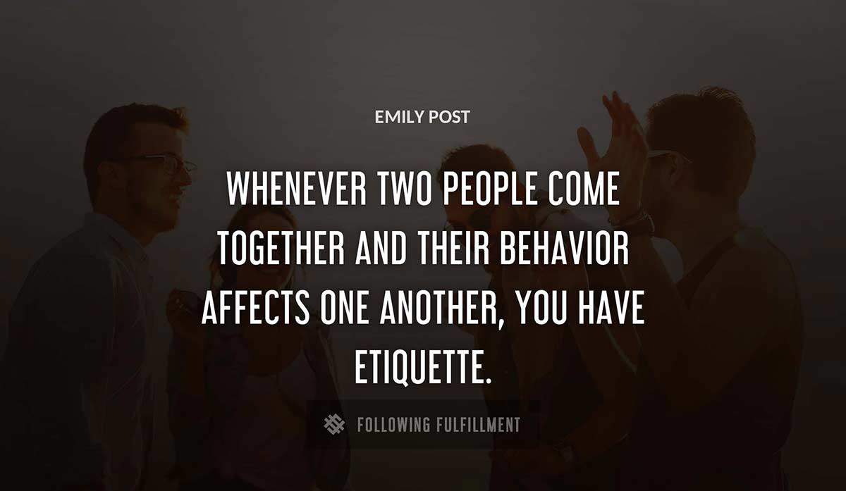 whenever two people come together and their behavior affects one another you have etiquette Emily Post quote