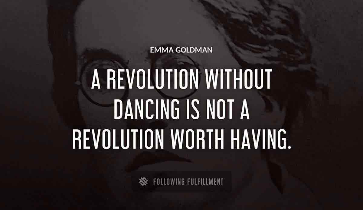 a revolution without dancing is not a revolution worth having Emma Goldman quote