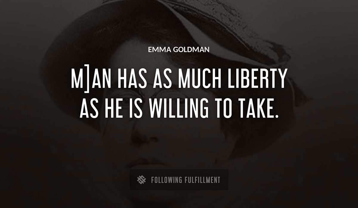 m an has as much liberty as he is willing to take Emma Goldman quote