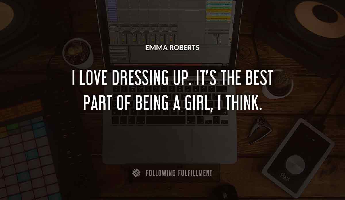 i love dressing up it s the best part of being a girl i think Emma Roberts quote