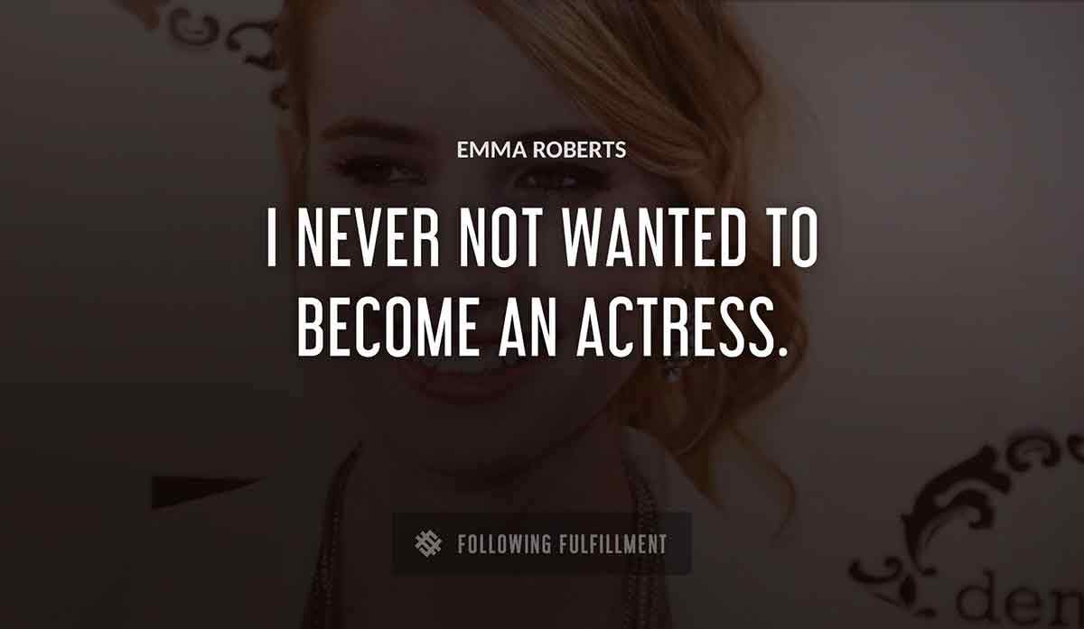 i never not wanted to become an actress Emma Roberts quote