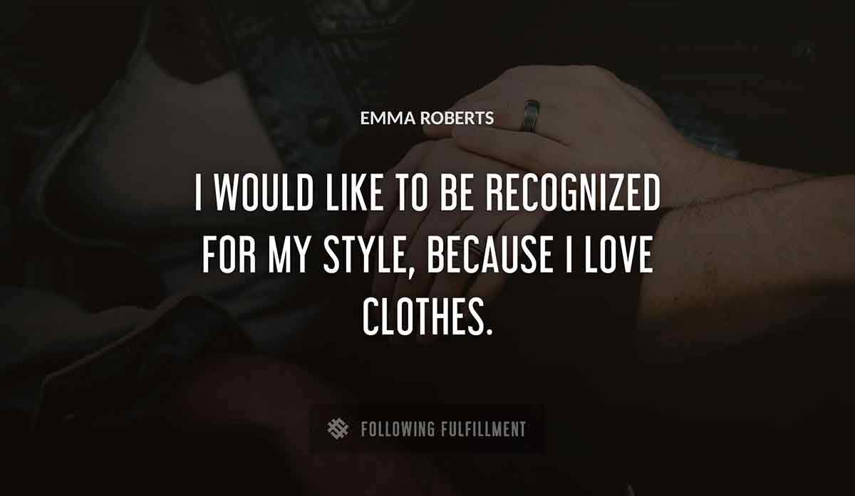 i would like to be recognized for my style because i love clothes Emma Roberts quote