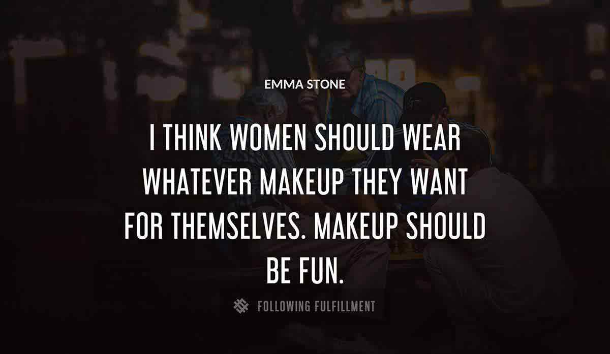 i think women should wear whatever makeup they want for themselves makeup should be fun Emma Stone quote