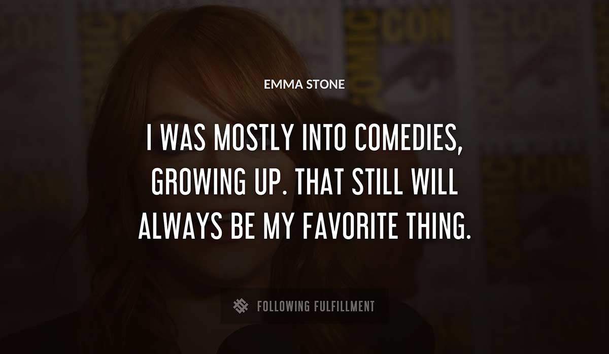 i was mostly into comedies growing up that still will always be my favorite thing Emma Stone quote