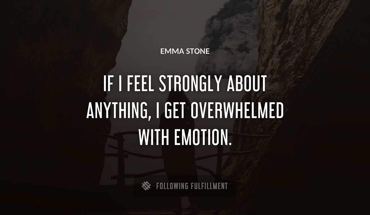 if i feel strongly about anything i get overwhelmed with emotion Emma Stone quote